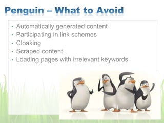 • Automatically generated content
• Participating in link schemes
• Cloaking
• Scraped content
• Loading pages with irrelevant keywords
 