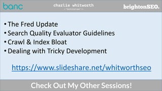 https://www.slideshare.net/whitworthseo
• The Fred Update
• Search Quality Evaluator Guidelines
• Crawl & Index Bloat
• De...