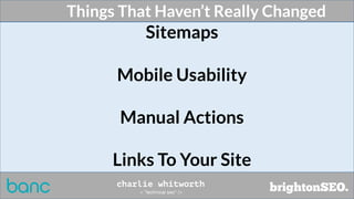 Things That Haven’t Really Changed
Sitemaps
Mobile Usability
Manual Actions
Links To Your Site
 