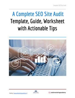 Complete SEO Site Audit 
 
 
A Complete SEO Site Audit 
Template, Guide, Worksheet 
with Actionable Tips 
 
 
 
 
 
 
Courtesy: |​ ​www.webmarketingacademy.in​ | ​  
 
     
 
