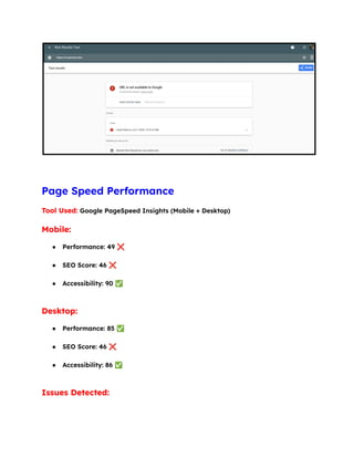 Page Speed Performance
Tool Used: Google PageSpeed Insights (Mobile + Desktop)
Mobile:
●​ Performance: 49 ❌​
●​ SEO Score: 46 ❌​
●​ Accessibility: 90 ✅​
Desktop:
●​ Performance: 85 ✅​
●​ SEO Score: 46 ❌​
●​ Accessibility: 86 ✅​
Issues Detected:
 