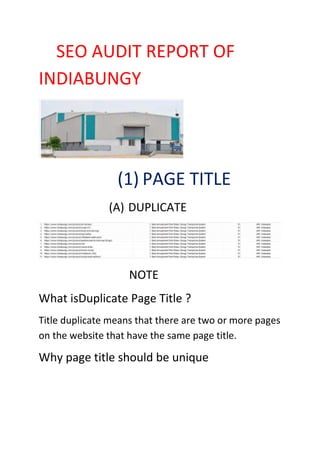 SEO AUDIT REPORT OF
INDIABUNGY
(1) PAGE TITLE
(A) DUPLICATE
NOTE
What isDuplicate Page Title ?
Title duplicate means that there are two or more pages
on the website that have the same page title.
Why page title should be unique
 