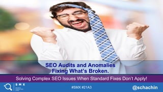 #SMX #21A3 @schachin
Solving Complex SEO Issues When Standard Fixes Don’t Apply!
SEO Audits and Anomalies
Fixing What’s Broken.
 