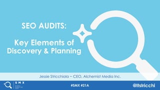 #SMX #21A @Itstricchi
Jessie Stricchiola ~ CEO, Alchemist Media Inc.
SEO AUDITS:
Key Elements of
Discovery & Planning
 