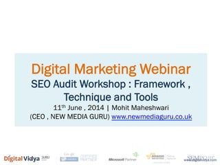 Digital Marketing Webinar
SEO Audit Workshop : Framework ,
Technique and Tools
11th June , 2014 | Mohit Maheshwari
(CEO , NEW MEDIA GURU) www.newmediaguru.co.uk
www.digitalvidya.com
 