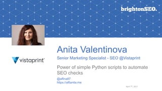 Anita Valentinova
Senior Marketing Specialist - SEO @Vistaprint
Power of simple Python scripts to automate
SEO checks
@alfina87
https://alfianita.me
April 7th, 2017
 