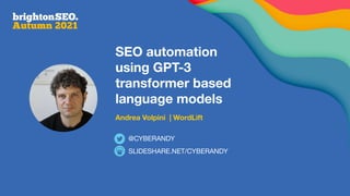 SEO automation
using GPT-3
transformer based
language models
Andrea Volpini | WordLift
SLIDESHARE.NET/CYBERANDY
@CYBERANDY
 