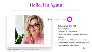 Hello, I’m Agata
2
● Botify employee #1 in ANZ
● Based in Sydney
● 15 years of SEO experience
● Worked at agencies, client...