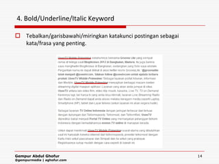 4. Bold/Underline/Italic Keyword

 Tebalkan/garisbawahi/miringkan katakunci postingan sebagai
  kata/frasa yang penting.




Gempur Abdul Ghofur                                            14
@gempurmedia | aghofur.com
 