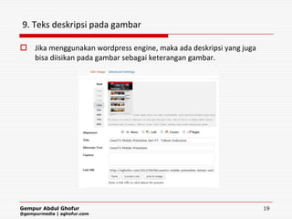 9. Teks deskripsi pada gambar

 Jika menggunakan wordpress engine, maka ada deskripsi yang juga
  bisa diisikan pada gambar sebagai keterangan gambar.




Gempur Abdul Ghofur                                                 19
@gempurmedia | aghofur.com
 