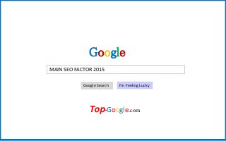 Google
MAIN SEO FACTOR 2015
Google Search I’m Feeling Lucky
Top-Google.com
 