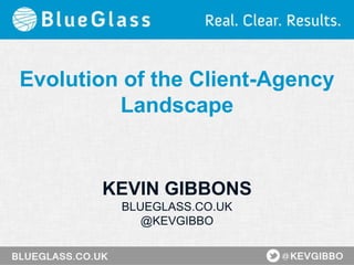 Evolution of the Client-Agency
Landscape
KEVIN GIBBONS
BLUEGLASS.CO.UK
@KEVGIBBO
 