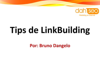 Tips de LinkBuilding
Por: Bruno Dangelo
 