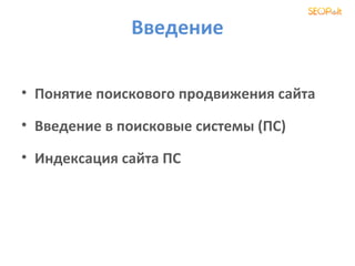 Введение

• Понятие поискового продвижения сайта

• Введение в поисковые системы (ПС)

• Индексация сайта ПС
 