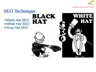Transforming Technologies for Tomorrow
SEO Technique
Black Hat SEO
White Hat SEO
Gray Hat SEO
 
