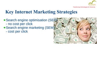 Transforming Technologies for Tomorrow
Key Internet Marketing Strategies
Search engine optimisation (SEO)
- no cost per click
Search engine marketing (SEM)
- cost per click
 