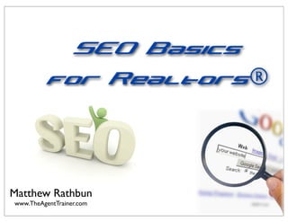 SEO Basics
          for Realtors®




Matthew Rathbun
www.TheAgentTrainer.com
 