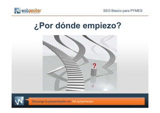 ¿Por dónde empiezo?
SEO Básico para PYMES
Descarga la presentación en: bit.ly/pymeseo
 