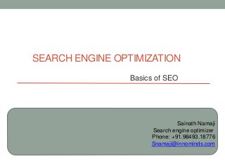 SEARCH ENGINE OPTIMIZATION
Basics of SEO
Sainath Namaji
Search engine optimizer
Phone: +91.98493.18776
Snamaji@innominds.com
 