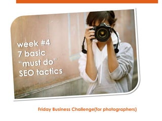 week #4 7 basic “must do” SEO tactics Friday Business Challenge(for photographers)   