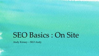 SEO Basics : On Site
Andy Kinsey – SEO Andy
 