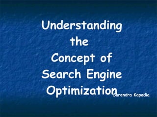 Understanding the  Concept of Search Engine Optimization Surendra Kapadia 
