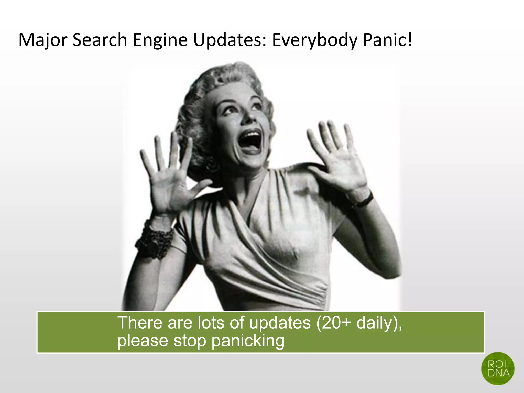 Major Search Engine Updates: Everybody Panic!
There are lots of updates (20+ daily),
please stop panicking
 
