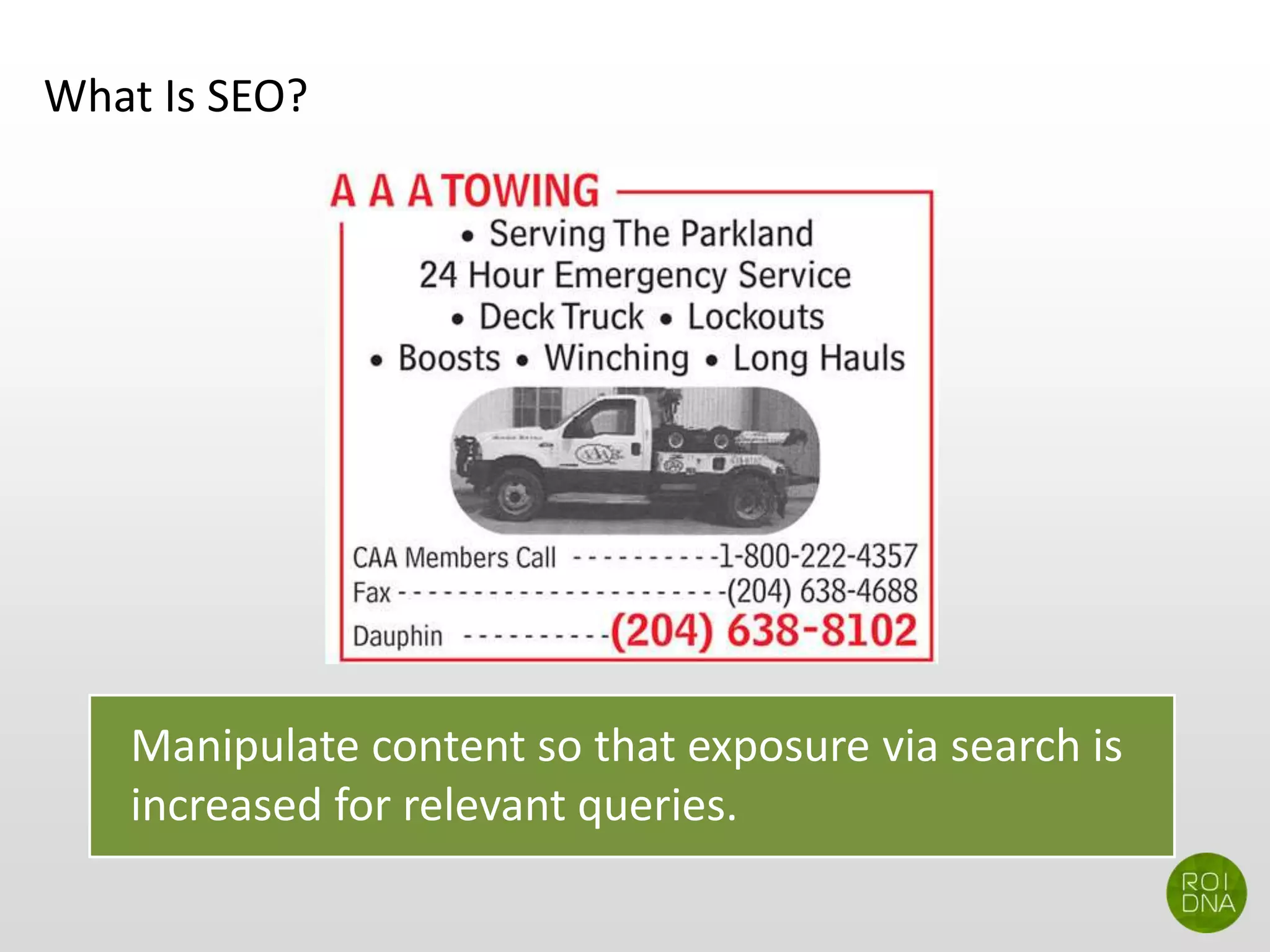 What Is SEO?
Manipulate content so that exposure via search is
increased for relevant queries.
 