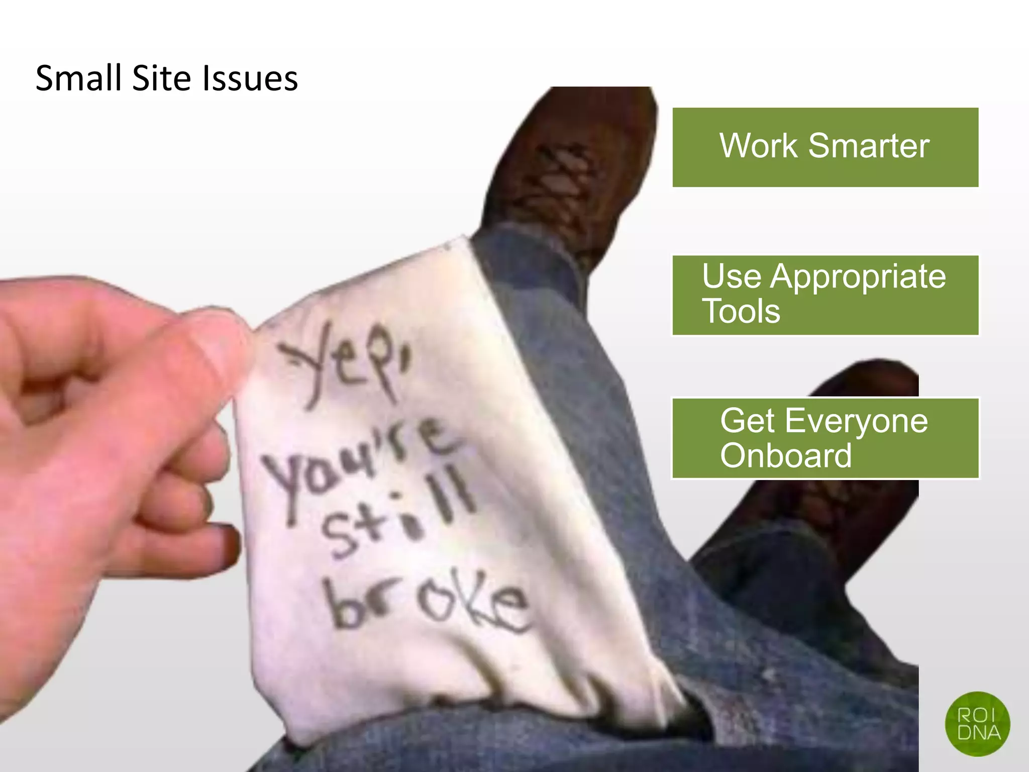 Small Site Issues
Work Smarter
Use Appropriate
Tools
Get Everyone
Onboard
 