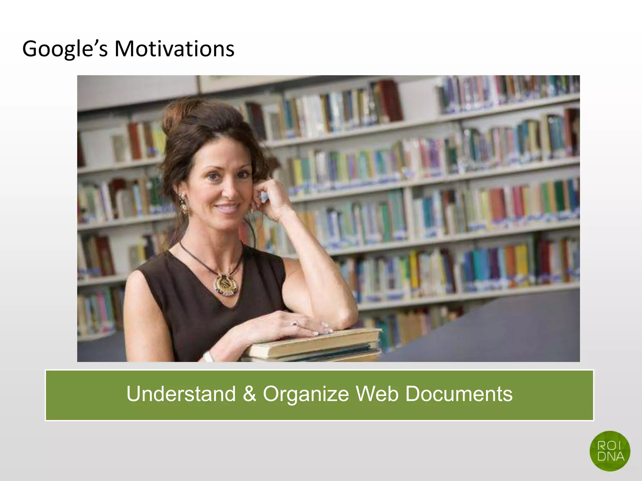 Google’s Motivations
Understand & Organize Web Documents
 