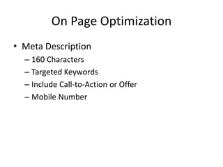 On Page Optimization
• Meta Description
– 160 Characters
– Targeted Keywords
– Include Call-to-Action or Offer
– Mobile Number
 