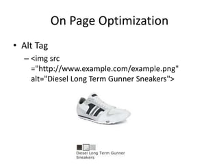 On Page Optimization
• Alt Tag
– <img src
="http://www.example.com/example.png"
alt="Diesel Long Term Gunner Sneakers">
 