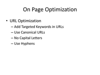 On Page Optimization
• URL Optimization
– Add Targeted Keywords in URLs
– Use Canonical URLs
– No Capital Letters
– Use Hyphens
 