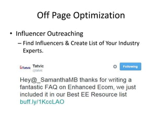 Off Page Optimization
• Influencer Outreaching
– Find Influencers & Create List of Your Industry
Experts.
 