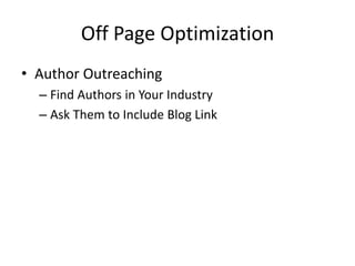 Off Page Optimization
• Author Outreaching
– Find Authors in Your Industry
– Ask Them to Include Blog Link
 