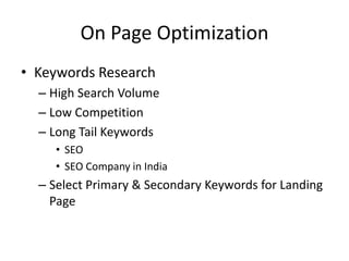 On Page Optimization
• Keywords Research
– High Search Volume
– Low Competition
– Long Tail Keywords
• SEO
• SEO Company in India
– Select Primary & Secondary Keywords for Landing
Page
 