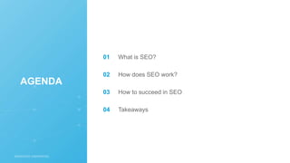 What is SEO?
How does SEO work?
How to succeed in SEO
Takeaways
01
02
03
04
AGENDA
 