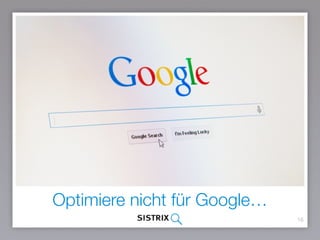 Optimiere nicht für Google…
16
 