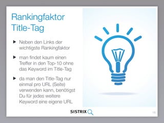Rankingfaktor
Title-Tag
18
Neben den Links der
wichtigste Rankingfaktor
man findet kaum einen Treffer
in den Top-10 ohne das
Keyword im Title-Tag
da man den Title-Tag nur
einmal pro URL (Seite)
verwenden kann, benötigst
Du für jedes weitere Keyword
eine eigene URL
 