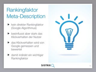 Rankingfaktor
Meta-Description
19
kein direkter Rankingfaktor
(Google Algorithmus)
beeinflusst aber stark das
Klickverhalten der Nutzer
das Klickverhalten wird von
Google gemessen und
bewertet
damit indirekt ein wichtiger
Rankingfaktor
 