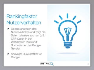 Rankingfaktor
Nutzerverhalten
48
Google analysiert das
Nutzerverhalten und zeigt die
Daten teilweise auch an (z.B.
CTR-Daten in den
Webmaster-Tools und
Suchvolumen bei Google
Trends)
sinnvoller Qualitätsfilter für
Google
 