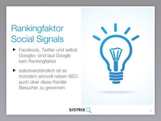 Rankingfaktor
Social Signals
51
Facebook, Twitter und selbst
Google+ sind laut Google kein
Rankingfaktor
selbstverständlich ist es
trotzdem sinnvoll neben SEO
auch über diese Kanäle
Besucher zu gewinnen
 