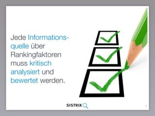 6
Jede Informations-
quelle über
Rankingfaktoren
muss kritisch
analysiert und
bewertet werden.
 