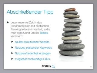 Abschließender Tipp
67
bevor man viel Zeit in das
Experimentieren mit exotischen
Rankingfaktoren investiert, sollte
man sich zuerst um die Basics
kümmern:
sauber strukturierte Website
Nutzung passender Keywords
Nutzerzufriedenheit erzeugen
möglichst hochwertige Links
 