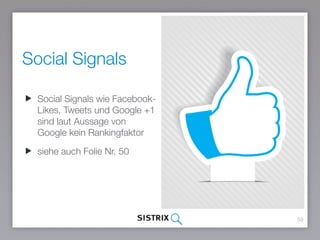 Social Signals
59
Social Signals wie Facebook-
Likes, Tweets und Google +1
sind laut Aussage von Google
kein Rankingfaktor...