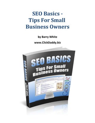 SEO Basics -
 Tips For Small
Business Owners
    by Barry White
  www.ClickDaddy.biz
 