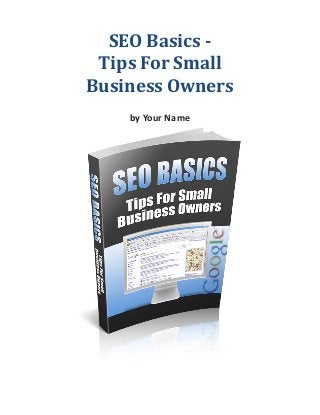 SEO Basics -
 Tips For Small
Business Owners
    by Your Name
 