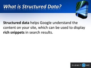 What is Structured Data?
Structured data helps Google understand the
content on your site, which can be used to display
rich snippets in search results.
 