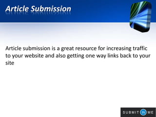Article Submission
Article submission is a great resource for increasing traffic
to your website and also getting one way links back to your
site
 