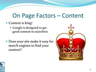 On Page Factors – Content
 Content is king!
    Google is designed to get
     good content to searchers


 Does your s...